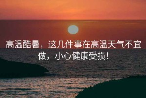 高溫酷暑，這幾件事在高溫天氣不宜做，小心健康受損！