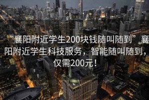 “襄陽(yáng)附近學(xué)生200塊錢(qián)隨叫隨到”襄陽(yáng)附近學(xué)生科技服務(wù)，智能隨叫隨到，僅需200元！