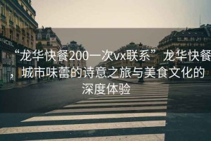 “龍華快餐200一次vx聯(lián)系”龍華快餐，城市味蕾的詩(shī)意之旅與美食文化的深度體驗
