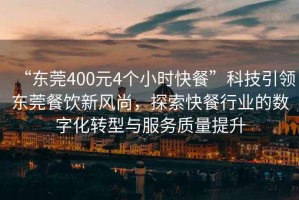 “東莞400元4個(gè)小時(shí)快餐”科技引領(lǐng)東莞餐飲新風(fēng)尚，探索快餐行業(yè)的數字化轉型與服務(wù)質(zhì)量提升