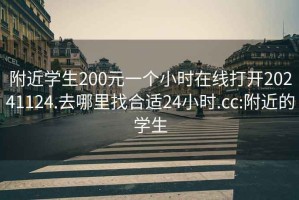 附近學(xué)生200元一個(gè)小時(shí)在線(xiàn)打開(kāi)20241124.去哪里找合適24小時(shí).cc:附近的學(xué)生