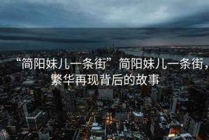 “簡(jiǎn)陽(yáng)妹兒一條街”簡(jiǎn)陽(yáng)妹兒一條街，繁華再現背后的故事