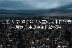業(yè)主私占200平公共大堂砌墻事件終告一段落，違規建筑已被拆除