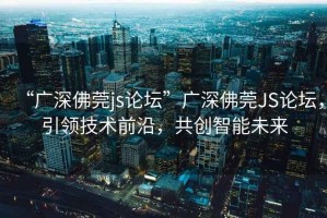 “廣深佛莞js論壇”廣深佛莞JS論壇，引領(lǐng)技術(shù)前沿，共創(chuàng  )智能未來(lái)