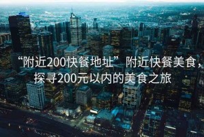 “附近200快餐地址”附近快餐美食，探尋200元以?xún)鹊拿朗持? title=