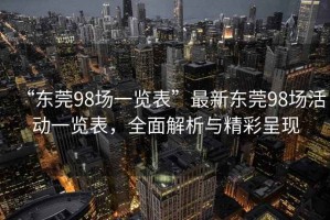 “東莞98場(chǎng)一覽表”最新東莞98場(chǎng)活動(dòng)一覽表，全面解析與精彩呈現
