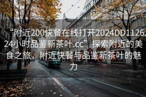 “附近200快餐在線(xiàn)打開(kāi)2024DD1126.24小時(shí)品鑒新茶葉.cc”探索附近的美食之旅，附近快餐與品鑒新茶葉的魅力