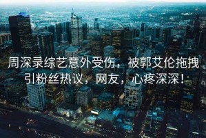 周深錄綜藝意外受傷，被郭艾倫拖拽引粉絲熱議，網(wǎng)友，心疼深深！