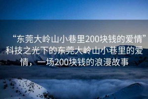 “東莞大嶺山小巷里200塊錢(qián)的愛(ài)情”科技之光下的東莞大嶺山小巷里的愛(ài)情，一場(chǎng)200塊錢(qián)的浪漫故事