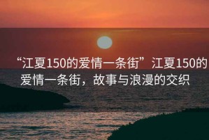 “江夏150的愛(ài)情一條街”江夏150的愛(ài)情一條街，故事與浪漫的交織