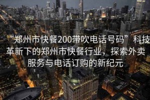 “鄭州市快餐200帶吹電話(huà)號碼”科技革新下的鄭州市快餐行業(yè)，探索外賣(mài)服務(wù)與電話(huà)訂購的新紀元