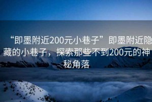 “即墨附近200元小巷子”即墨附近隱藏的小巷子，探索那些不到200元的神秘角落