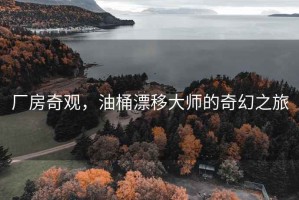 廠(chǎng)房奇觀(guān)，油桶漂移大師的奇幻之旅