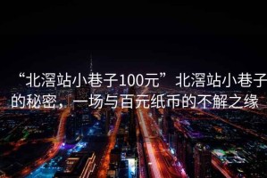 “北滘站小巷子100元”北滘站小巷子的秘密，一場(chǎng)與百元紙幣的不解之緣