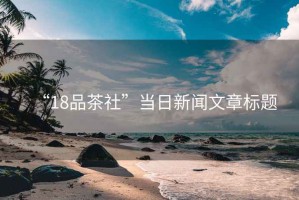 “18品茶社”當日新聞文章標題