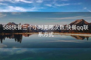 588快餐三個(gè)小時(shí)無(wú)限次數:快餐qq聯(lián)系方式