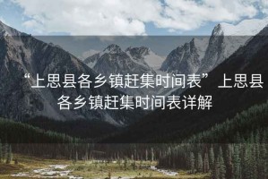 “上思縣各鄉鎮趕集時(shí)間表”上思縣各鄉鎮趕集時(shí)間表詳解