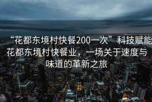 “花都東境村快餐200一次”科技賦能花都東境村快餐業(yè)，一場(chǎng)關(guān)于速度與味道的革新之旅
