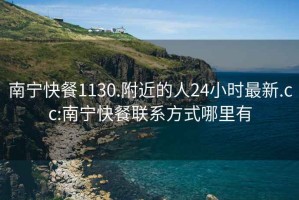 南寧快餐1130.附近的人24小時(shí)最新.cc:南寧快餐聯(lián)系方式哪里有
