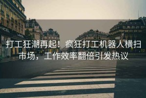 打工狂潮再起！瘋狂打工機器人橫掃市場(chǎng)，工作效率翻倍引發(fā)熱議