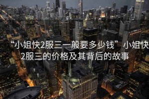 “小姐快2服三一般要多少錢(qián)”小姐快2服三的價(jià)格及其背后的故事
