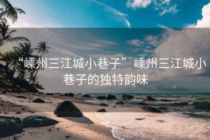 “嵊州三江城小巷子”嵊州三江城小巷子的獨特韻味