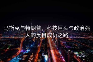 馬斯克與特朗普，科技巨頭與政治強人的反目成仇之路