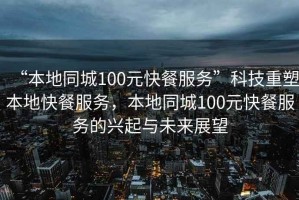 “本地同城100元快餐服務(wù)”科技重塑本地快餐服務(wù)，本地同城100元快餐服務(wù)的興起與未來(lái)展望