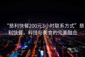 “慈利快餐200元3小時(shí)聯(lián)系方式”慈利快餐，科技與美食的完美融合