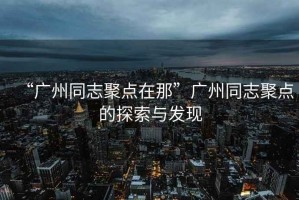 “廣州同志聚點(diǎn)在那”廣州同志聚點(diǎn)的探索與發(fā)現