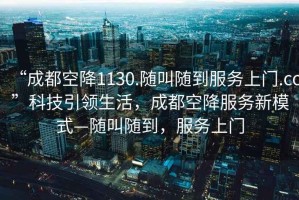 “成都空降1130.隨叫隨到服務(wù)上門(mén).cc”科技引領(lǐng)生活，成都空降服務(wù)新模式—隨叫隨到，服務(wù)上門(mén)