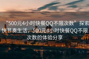 “500元4小時(shí)快餐QQ不限次數”探索快節奏生活，500元4小時(shí)快餐QQ不限次數的體驗分享