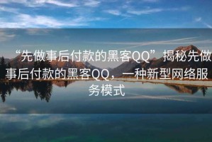 “先做事后付款的黑客QQ”揭秘先做事后付款的黑客QQ，一種新型網(wǎng)絡(luò )服務(wù)模式