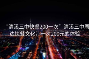 “清溪三中快餐200一次”清溪三中周邊快餐文化，一次200元的體驗