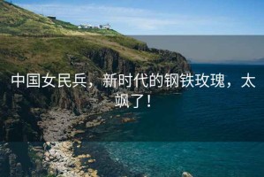 中國女民兵，新時(shí)代的鋼鐵玫瑰，太颯了！