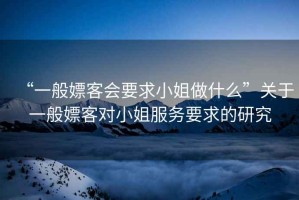 “一般嫖客會(huì )要求小姐做什么”關(guān)于一般嫖客對小姐服務(wù)要求的研究