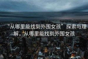 “從哪里能找到外圍女孩”探索與理解，從哪里能找到外圍女孩