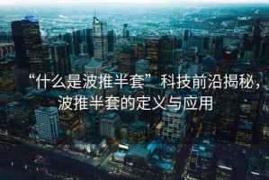 “什么是波推半套”科技前沿揭秘，波推半套的定義與應用