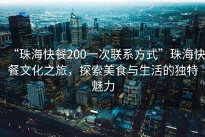 “珠?？觳?00一次聯(lián)系方式”珠?？觳臀幕?，探索美食與生活的獨特魅力