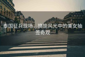 泰國征兵現場(chǎng)，旖旎風(fēng)光中的美女抽簽奇觀(guān)