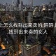 陌陌上怎么找到出來(lái)賣(mài)的:陌陌上怎么找到出來(lái)賣(mài)的女人