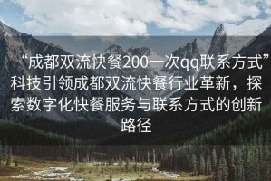 “成都雙流快餐200一次qq聯(lián)系方式”科技引領(lǐng)成都雙流快餐行業(yè)革新，探索數字化快餐服務(wù)與聯(lián)系方式的創(chuàng  )新路徑