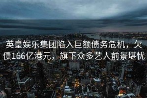 英皇娛樂(lè )集團陷入巨額債務(wù)危機，欠債166億港元，旗下眾多藝人前景堪憂(yōu)