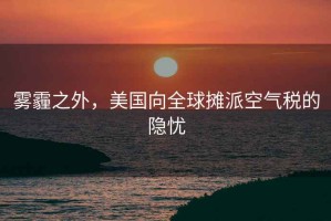 霧霾之外，美國向全球攤派空氣稅的隱憂(yōu)