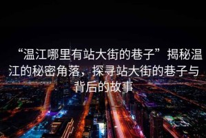 “溫江哪里有站大街的巷子”揭秘溫江的秘密角落，探尋站大街的巷子與背后的故事