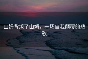 山姆背叛了山姆，一場(chǎng)自我顛覆的悲歌