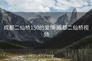 成都二仙橋150的愛(ài)情:成都二仙橋視頻