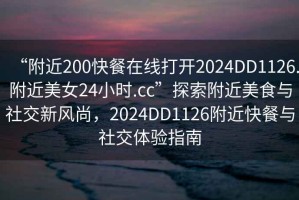 “附近200快餐在線(xiàn)打開(kāi)2024DD1126.附近美女24小時(shí).cc”探索附近美食與社交新風(fēng)尚，2024DD1126附近快餐與社交體驗指南