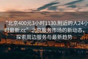 “北京400元3小時(shí)1130.附近的人24小時(shí)最新.cc”北京服務(wù)市場(chǎng)的新動(dòng)態(tài)，探索周邊服務(wù)與最新趨勢