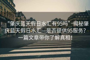 “肇慶藍天假日水匯有95嗎”揭秘肇慶藍天假日水匯—是否提供95服務(wù)？一篇文章帶你了解真相！